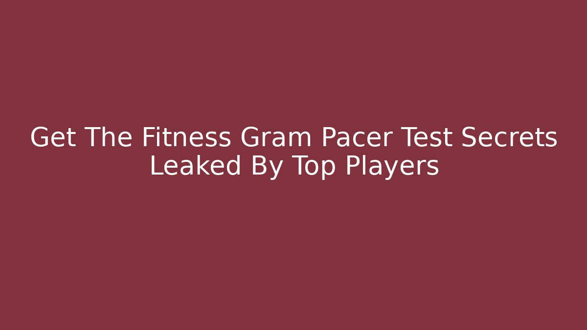 Get The Fitness Gram Pacer Test Secrets Leaked By Top Players
