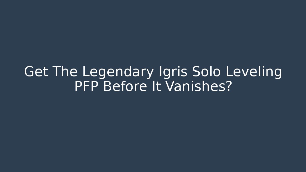 Get The Legendary Igris Solo Leveling PFP Before It Vanishes?