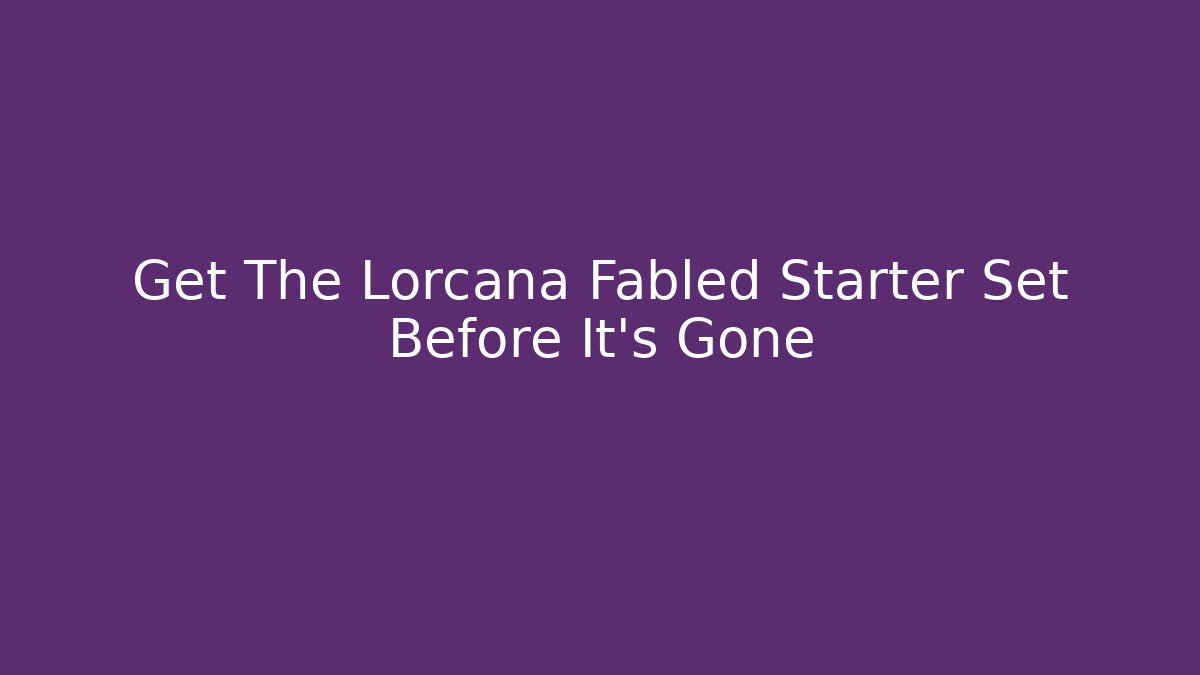Get The Lorcana Fabled Starter Set Before It's Gone
