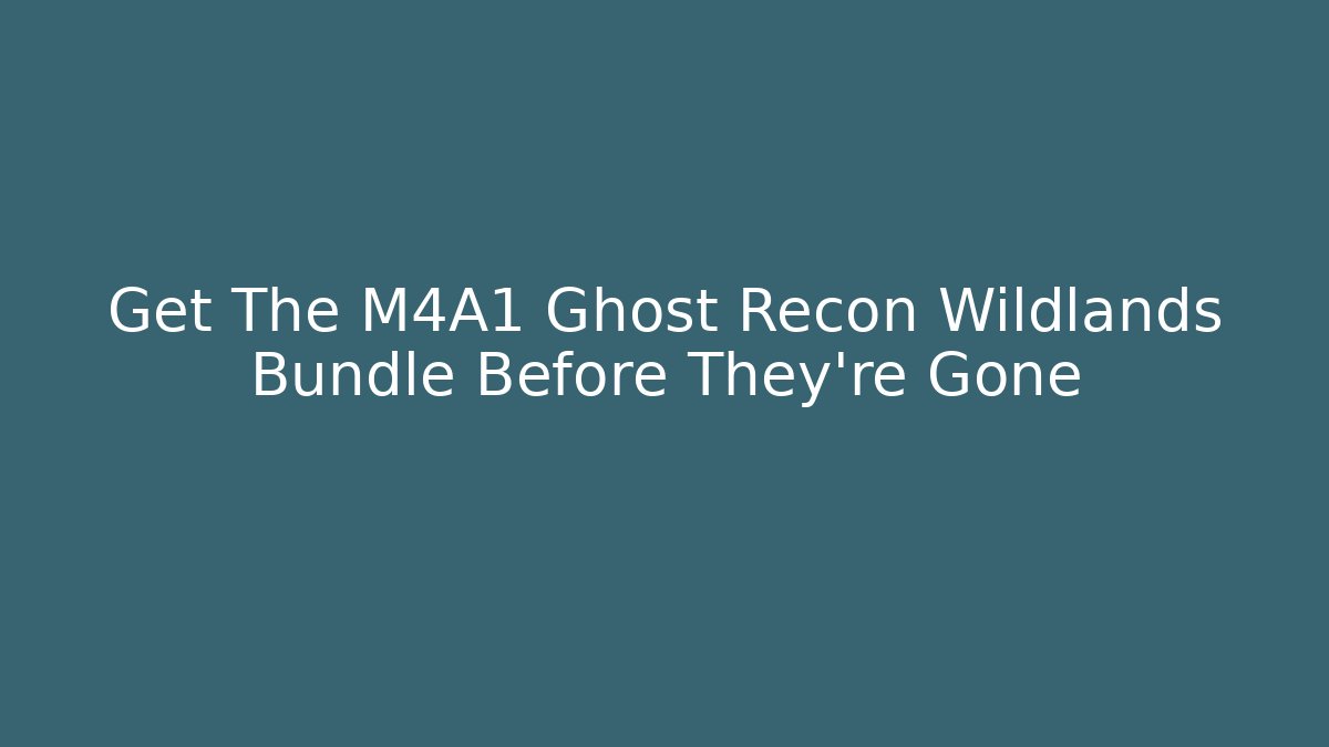 Get The M4A1 Ghost Recon Wildlands Bundle Before They're Gone