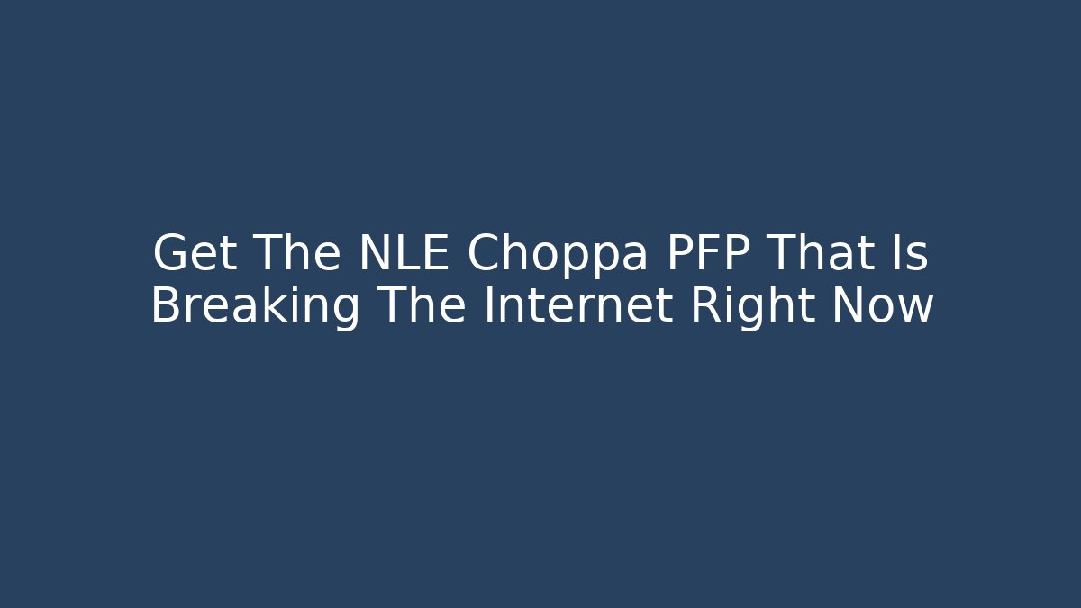 Get The NLE Choppa PFP That Is Breaking The Internet Right Now