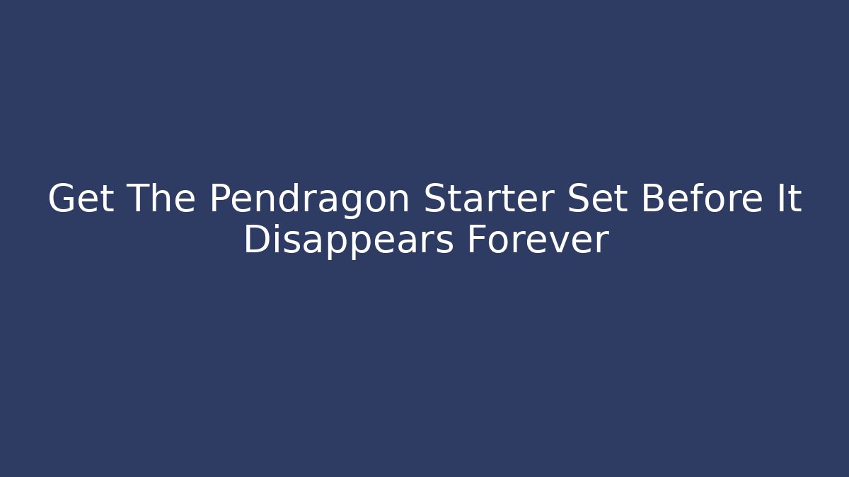 Get The Pendragon Starter Set Before It Disappears Forever - Critter Realm