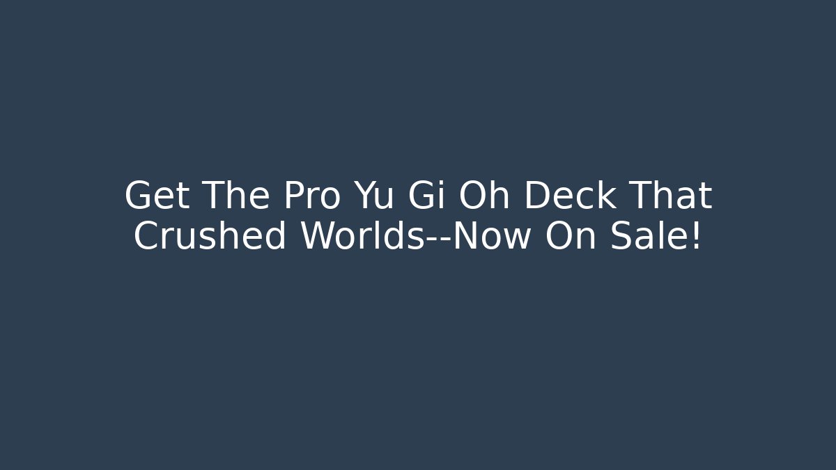 Get The Pro Yu Gi Oh Deck That Crushed Worlds—Now On Sale!