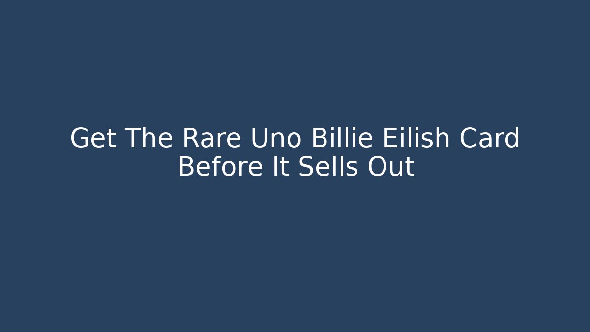 Get The Rare Uno Billie Eilish Card Before It Sells Out