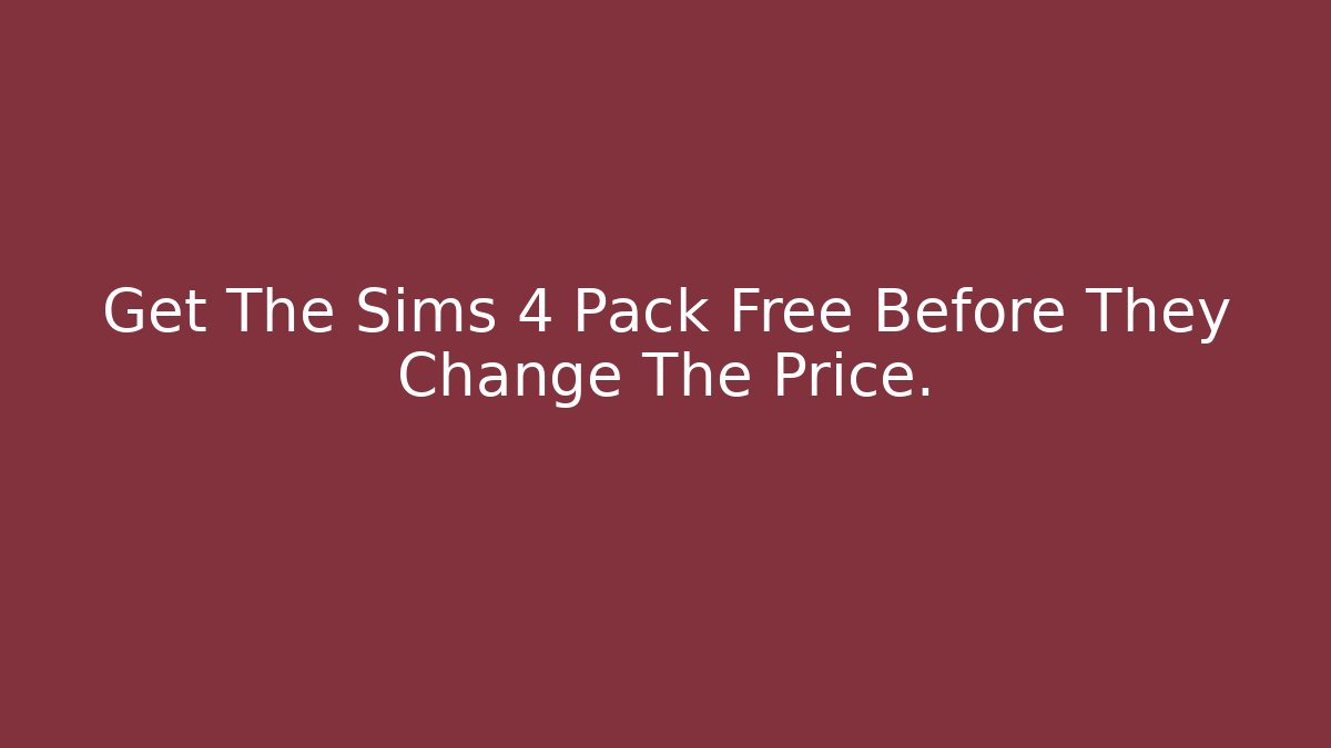 Get The Sims 4 Pack Free Before They Change The Price.