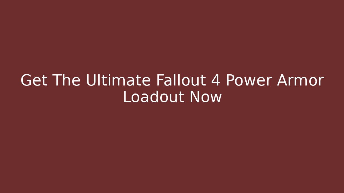 Get The Ultimate Fallout 4 Power Armor Loadout Now