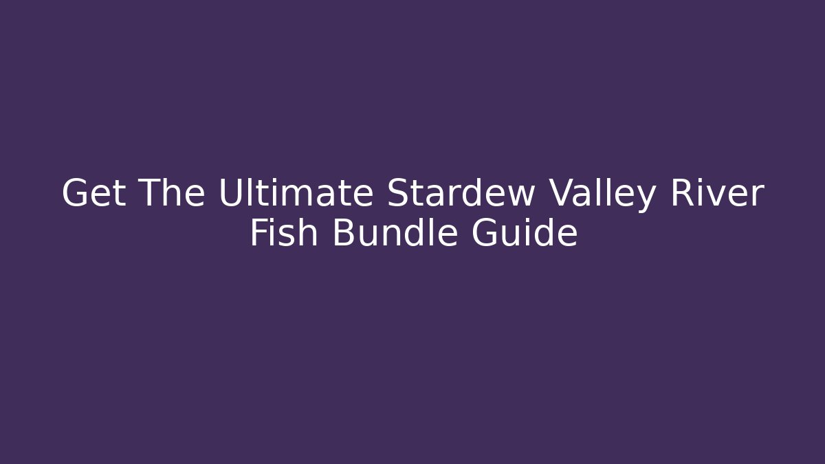 Get The Ultimate Stardew Valley River Fish Bundle Guide