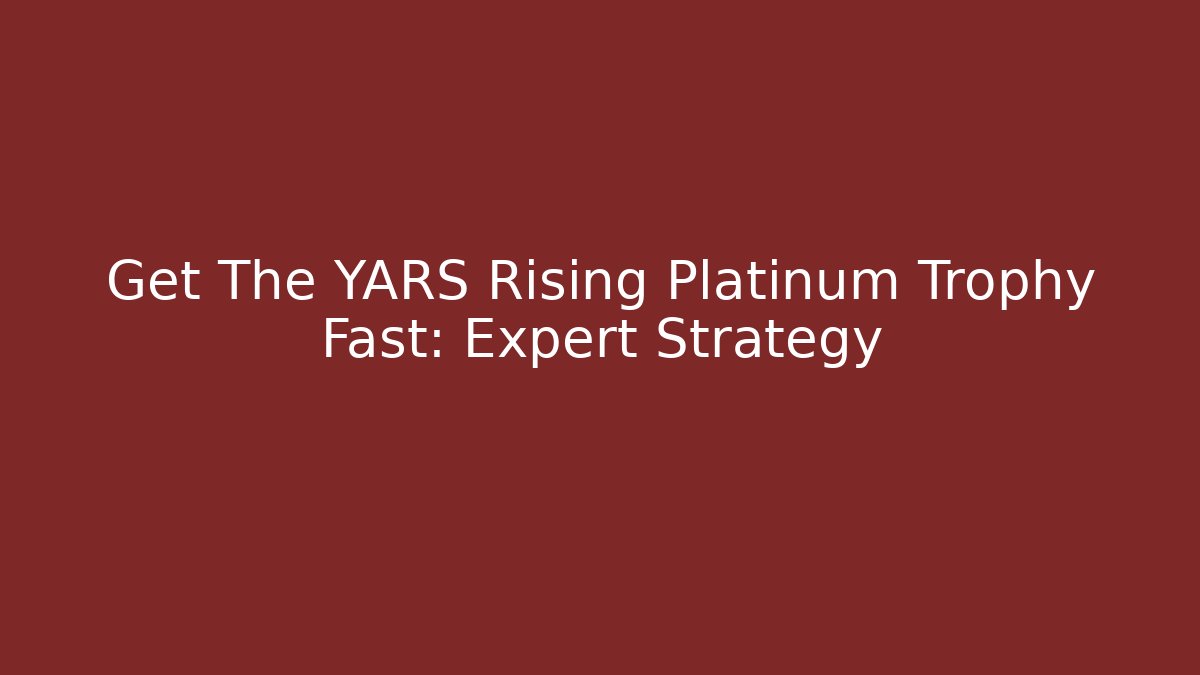 Get The YARS Rising Platinum Trophy Fast: Expert Strategy