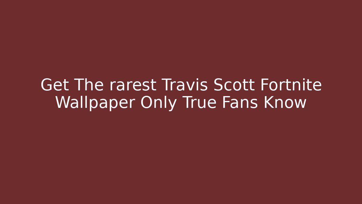 Get The rarest Travis Scott Fortnite Wallpaper Only True Fans Know