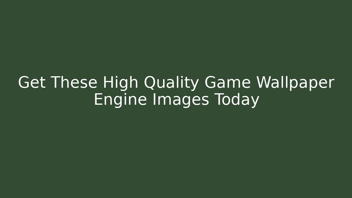 Get These High Quality Game Wallpaper Engine Images Today