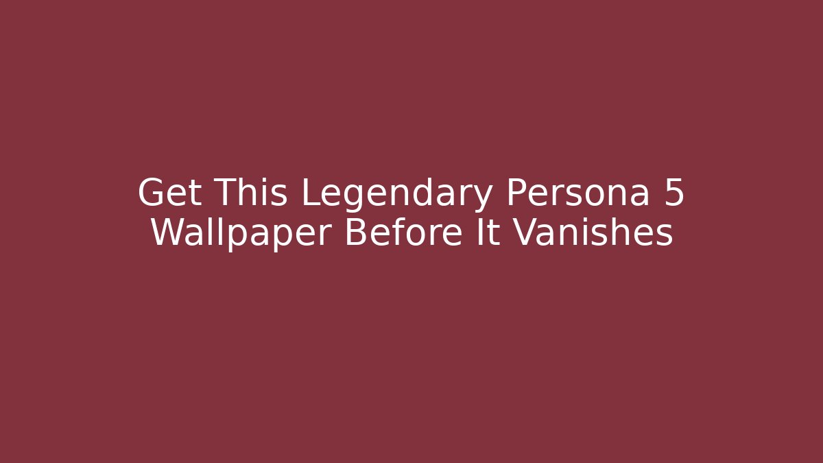Get This Legendary Persona 5 Wallpaper Before It Vanishes - Critter Realm