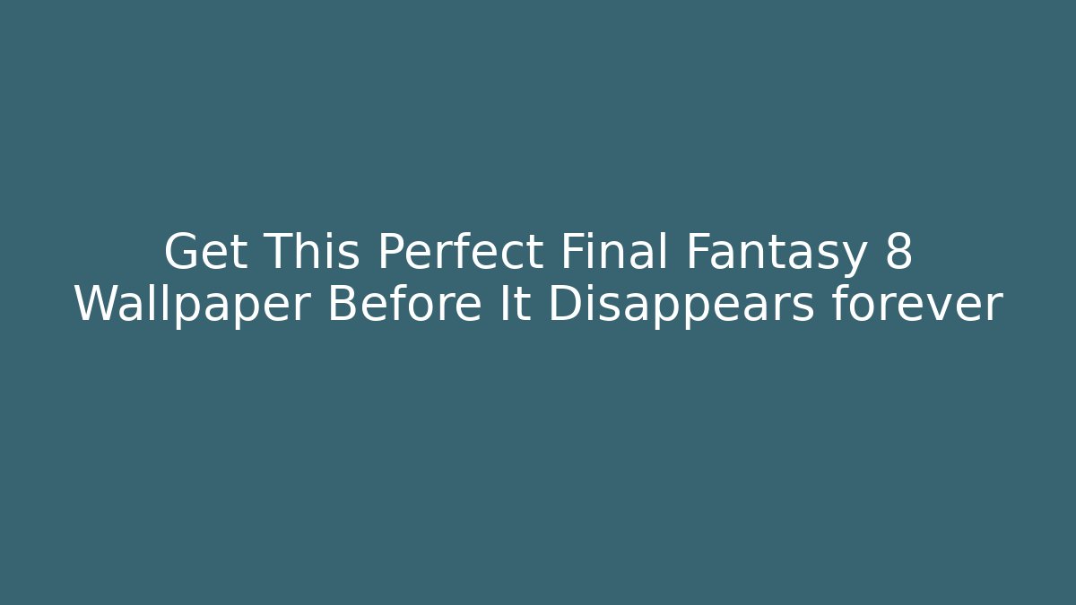 Get This Perfect Final Fantasy 8 Wallpaper Before It Disappears forever - Critter Realm
