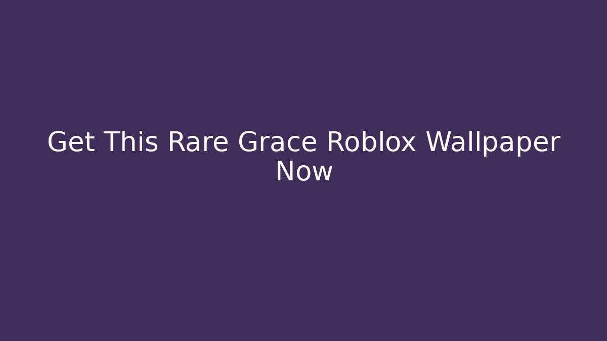 Get This Rare Grace Roblox Wallpaper Now