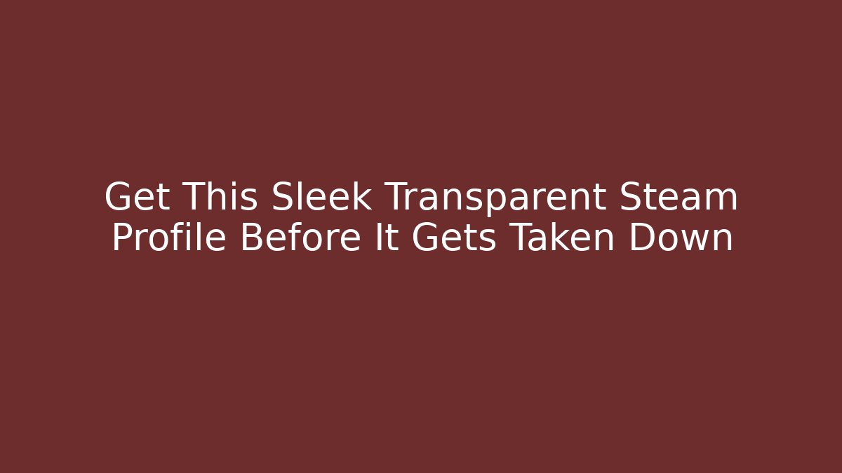 Get This Sleek Transparent Steam Profile Before It Gets Taken Down