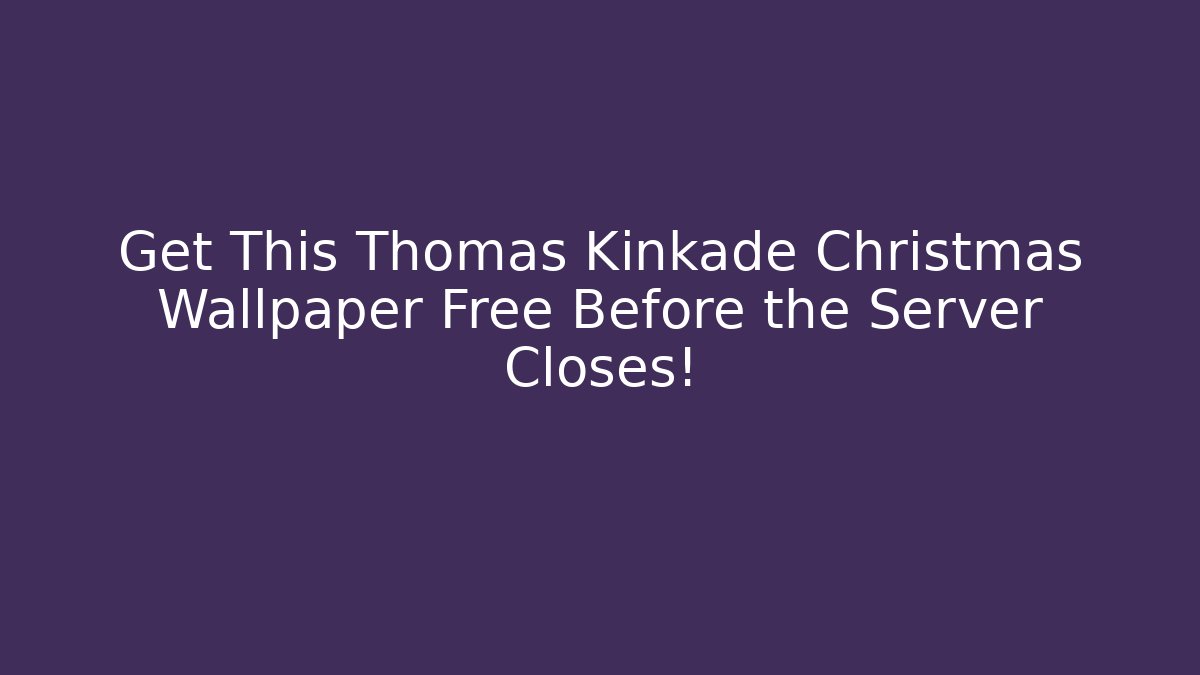 Get This Thomas Kinkade Christmas Wallpaper Free Before the Server Closes!