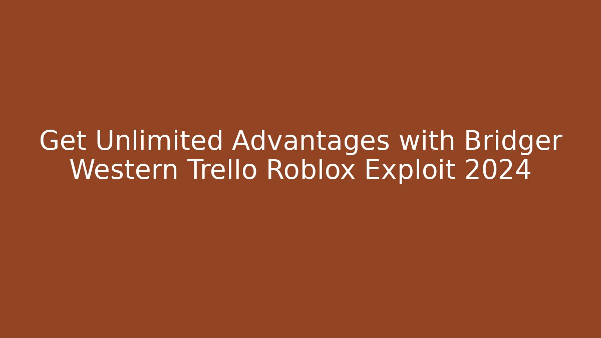 Get Unlimited Advantages with Bridger Western Trello Roblox Exploit 2024