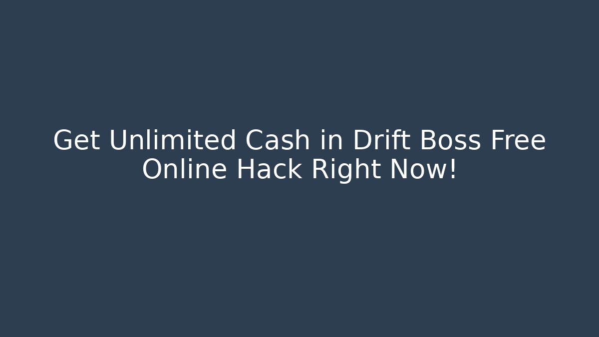 Get Unlimited Cash in Drift Boss Free Online Hack Right Now!