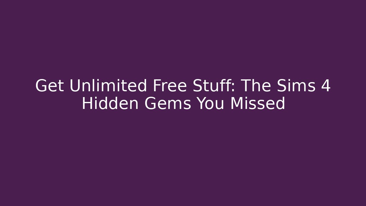 Get Unlimited Free Stuff: The Sims 4 Hidden Gems You Missed