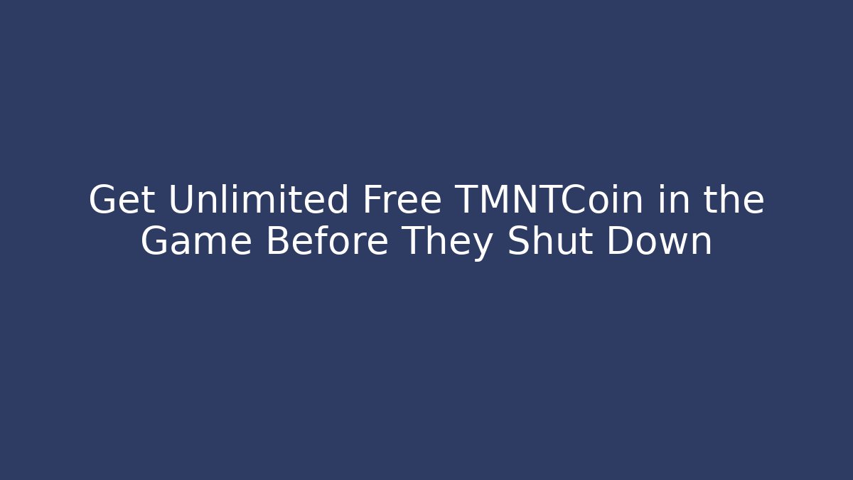 Get Unlimited Free TMNTCoin in the Game Before They Shut Down