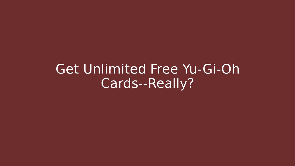Get Unlimited Free Yu-Gi-Oh Cards—Really?