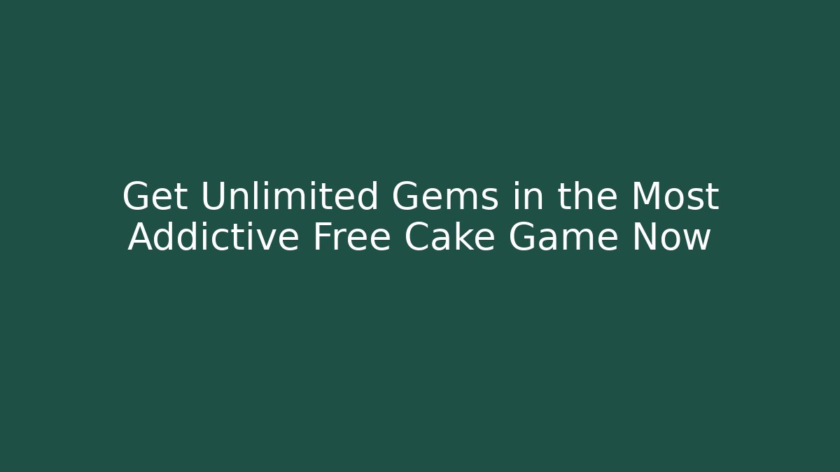 Get Unlimited Gems in the Most Addictive Free Cake Game Now