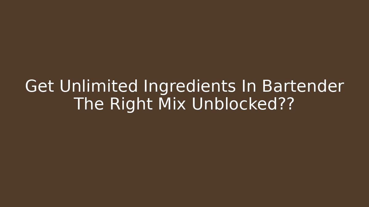 Get Unlimited Ingredients In Bartender The Right Mix Unblocked秘籍