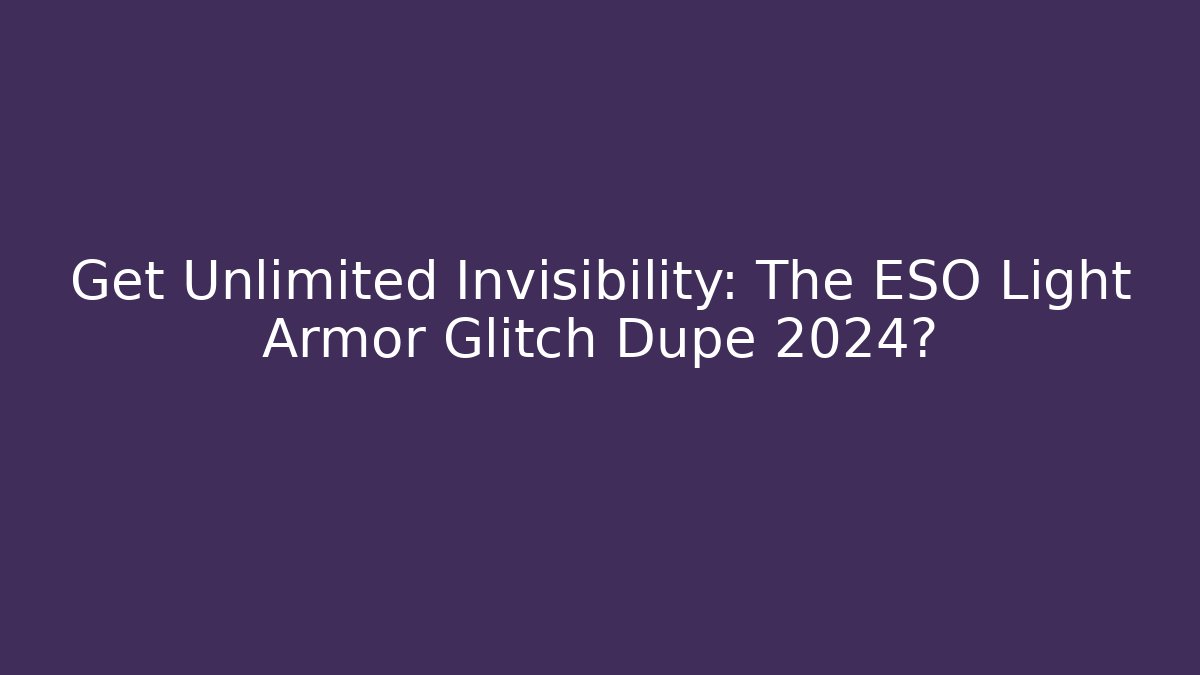 Get Unlimited Invisibility: The ESO Light Armor Glitch Dupe 2024?