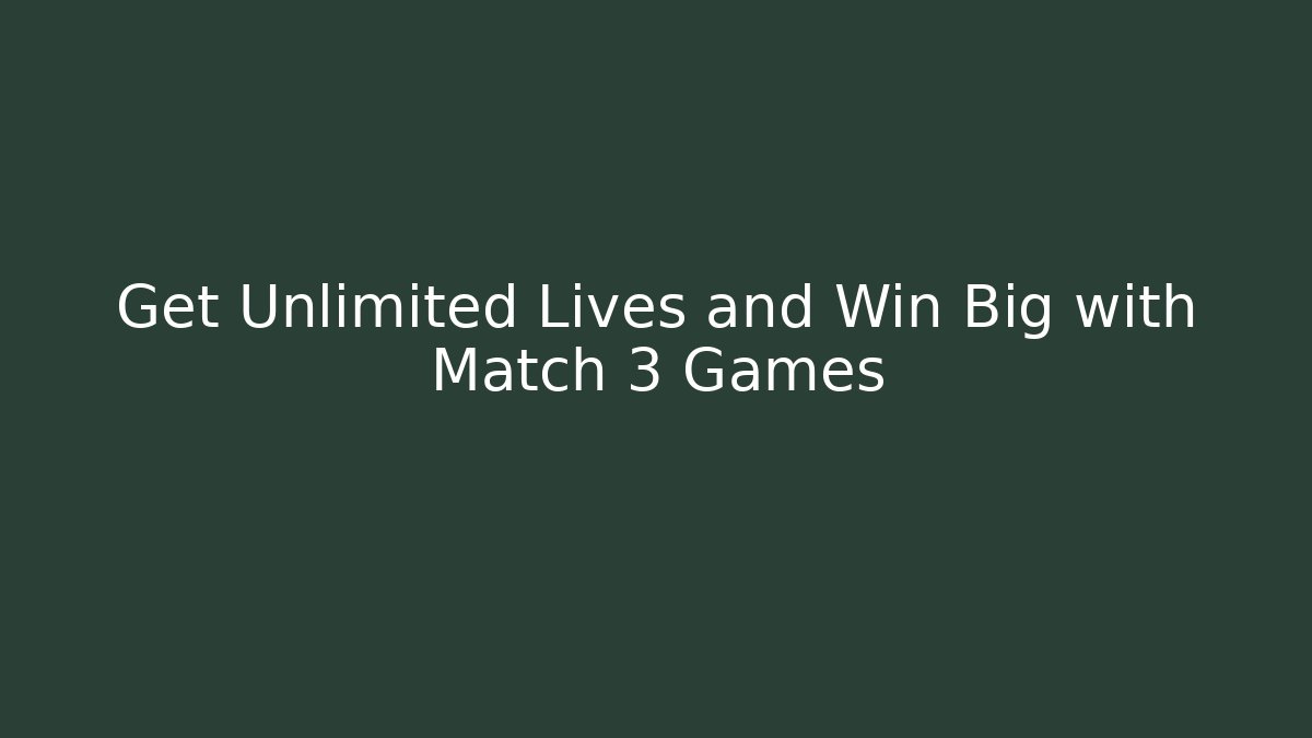 Get Unlimited Lives and Win Big with Match 3 Games