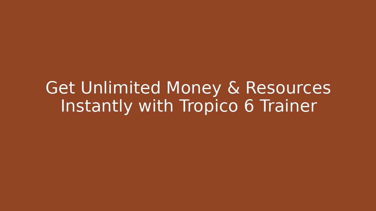 Get Unlimited Money & Resources Instantly with Tropico 6 Trainer