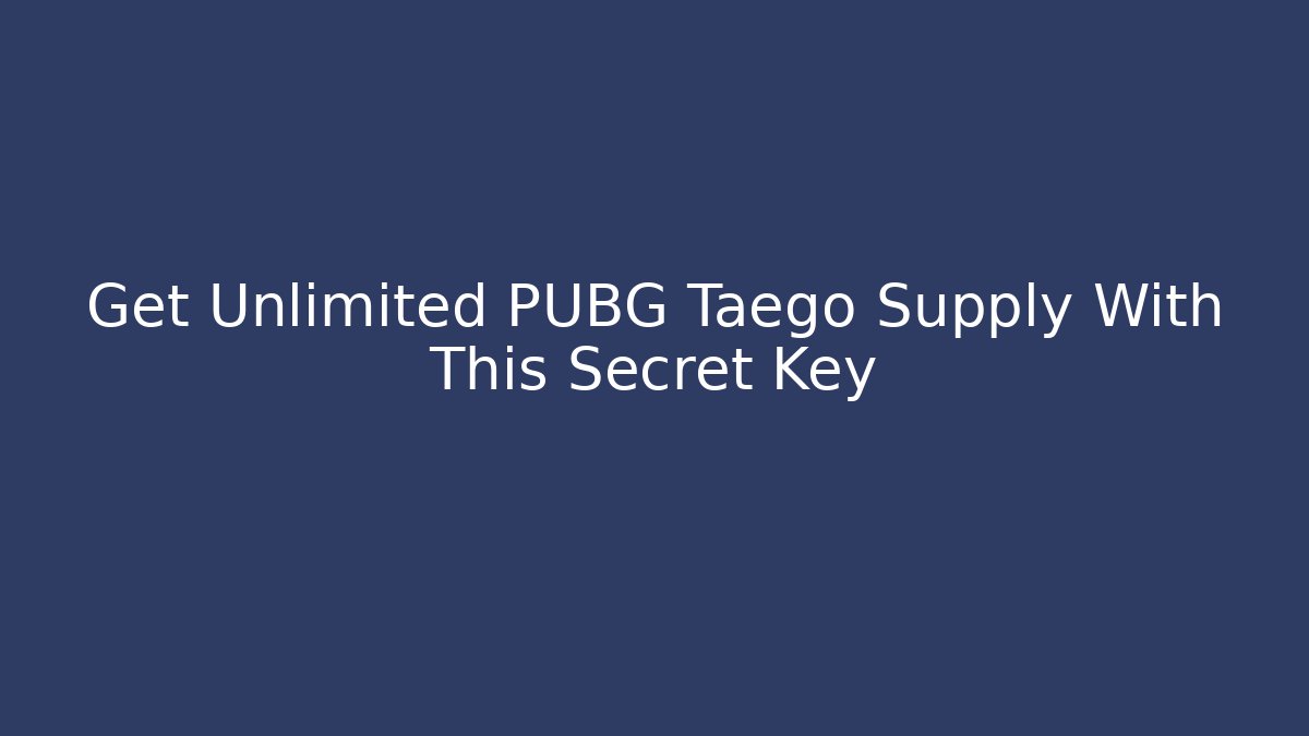 Get Unlimited PUBG Taego Supply With This Secret Key