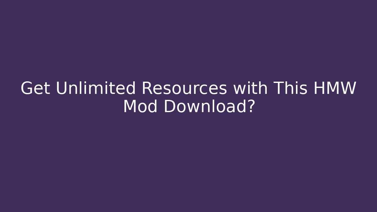 Get Unlimited Resources with This HMW Mod Download?