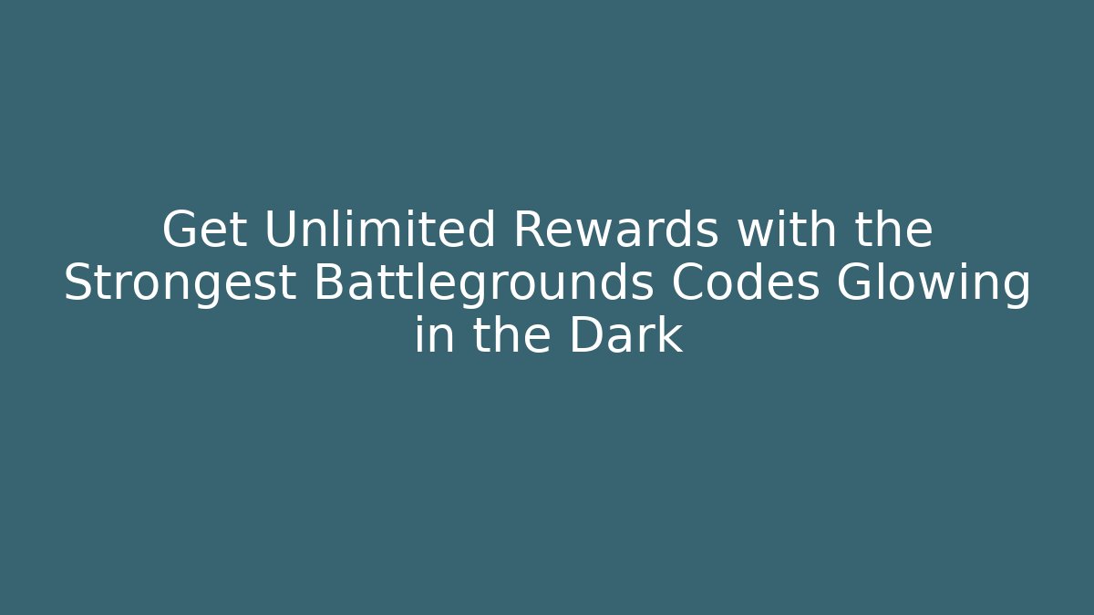 Get Unlimited Rewards with the Strongest Battlegrounds Codes Glowing in the Dark