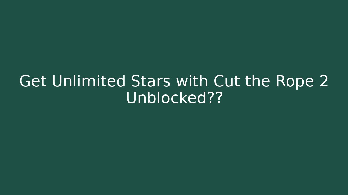 Get Unlimited Stars with Cut the Rope 2 Unblocked秘籍