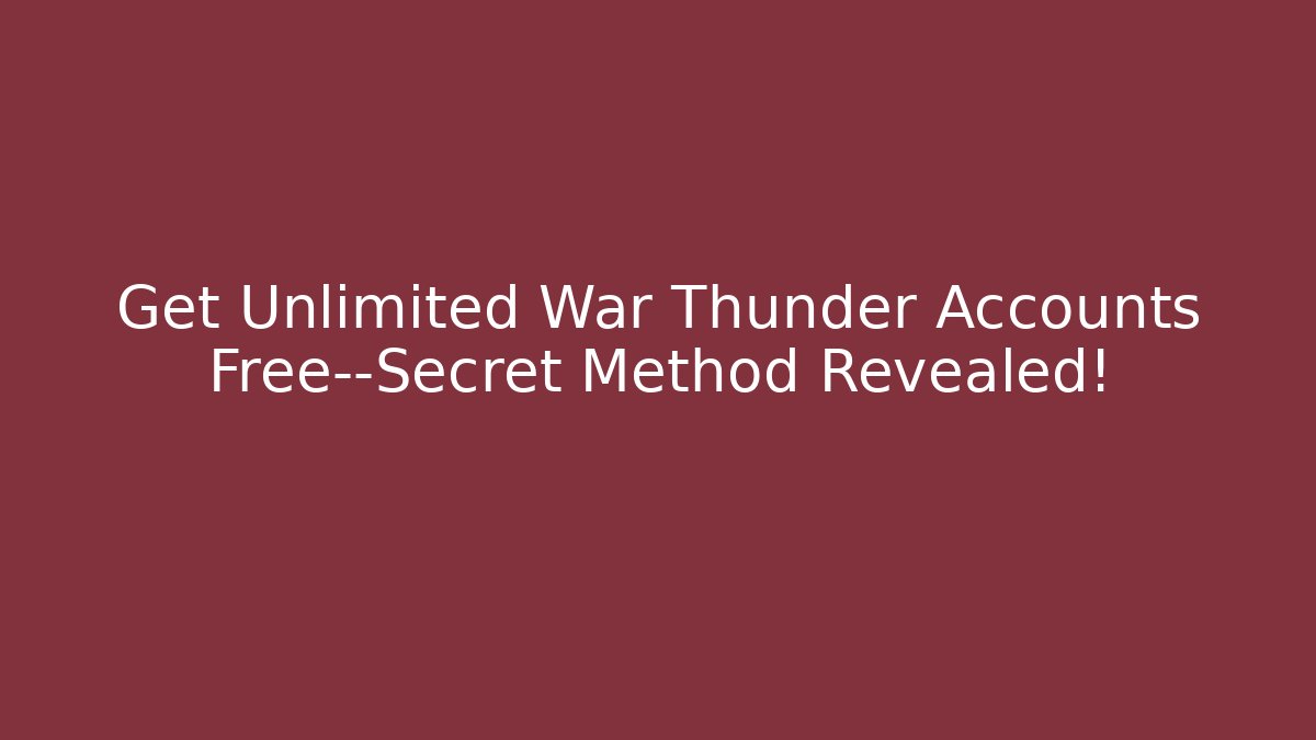 Get Unlimited War Thunder Accounts Free—Secret Method Revealed!