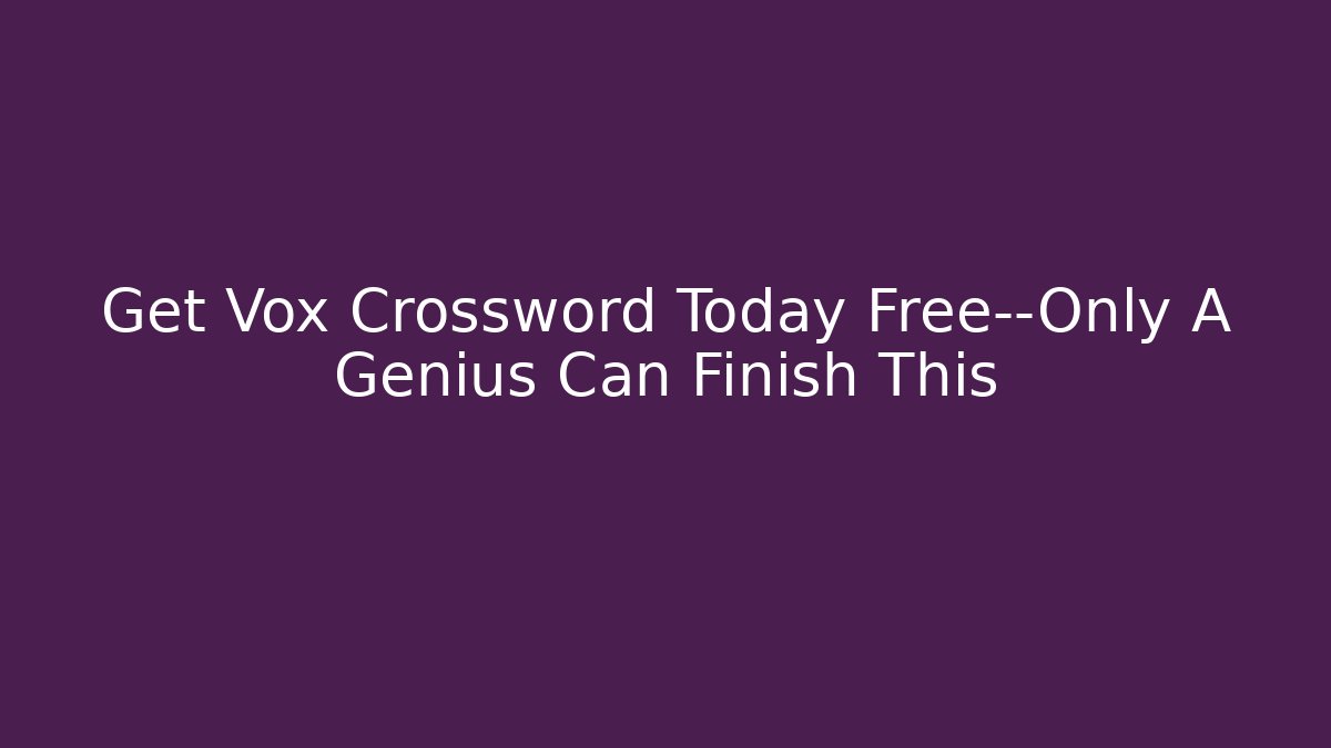 Get Vox Crossword Today Free—Only A Genius Can Finish This - Critter Realm
