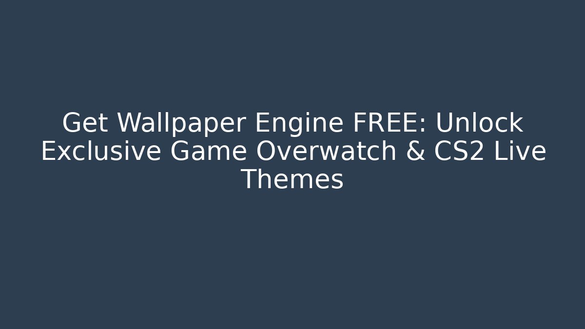 Get Wallpaper Engine FREE: Unlock Exclusive Game Overwatch & CS2 Live Themes
