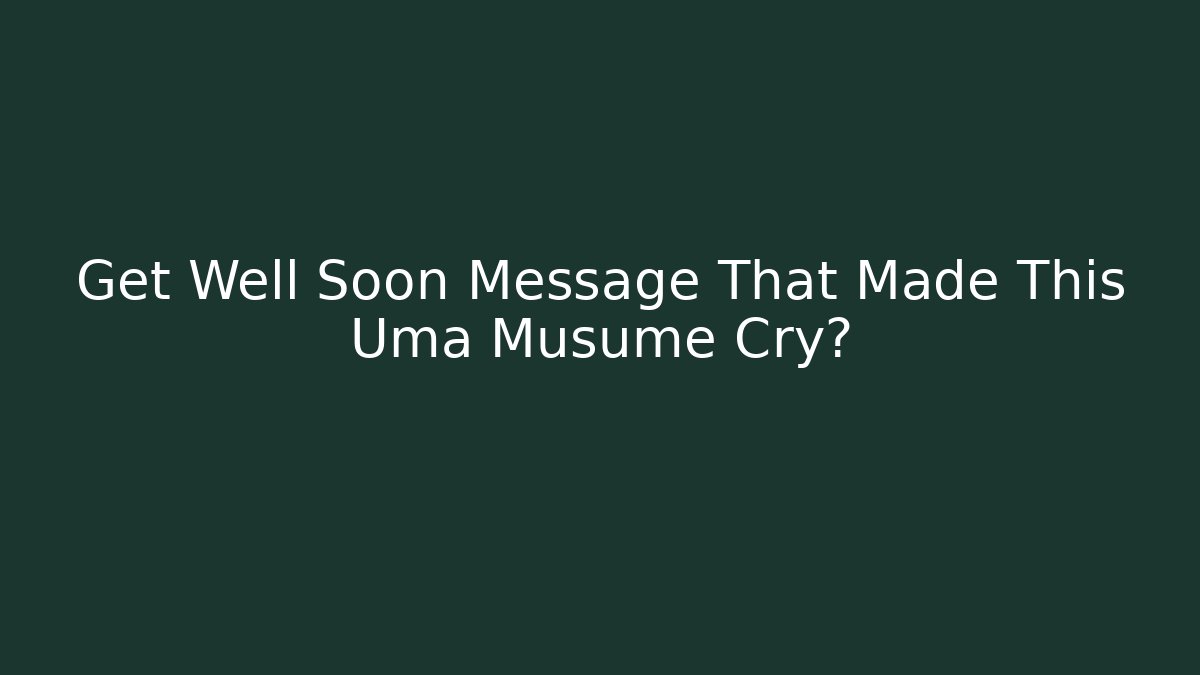 Get Well Soon Message That Made This Uma Musume Cry?
