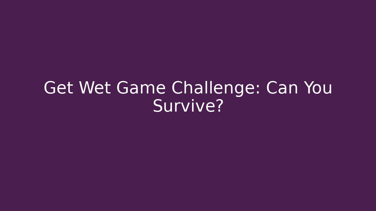 Get Wet Game Challenge: Can You Survive?