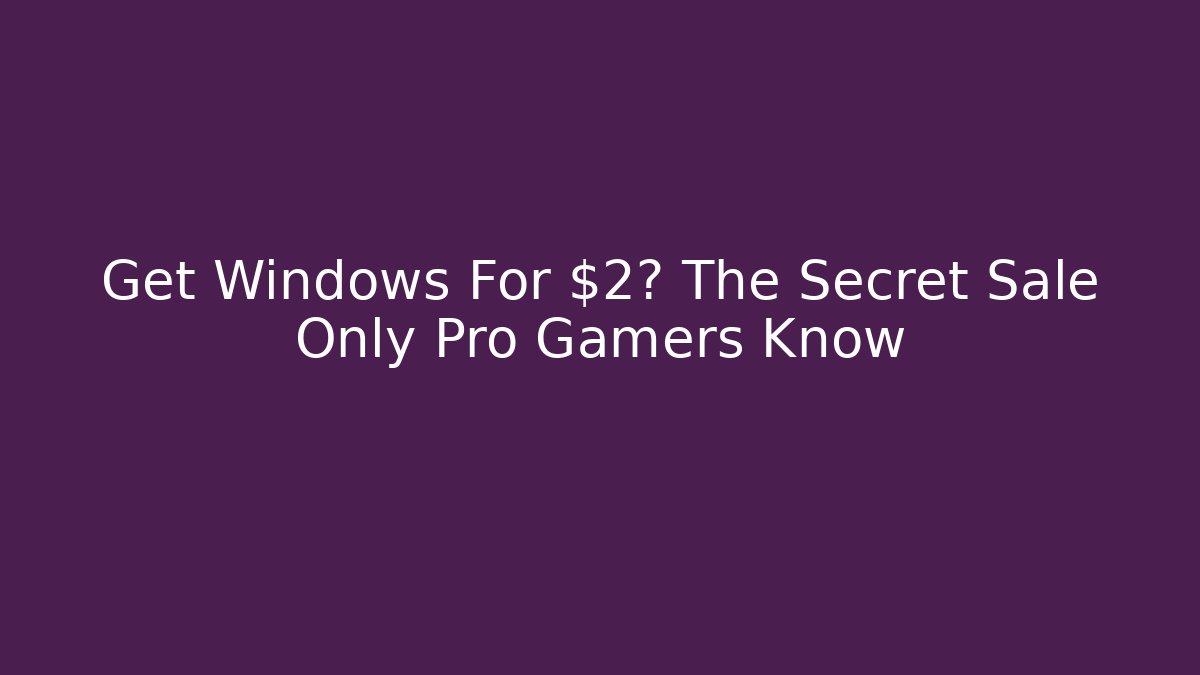 Get Windows For $2? The Secret Sale Only Pro Gamers Know