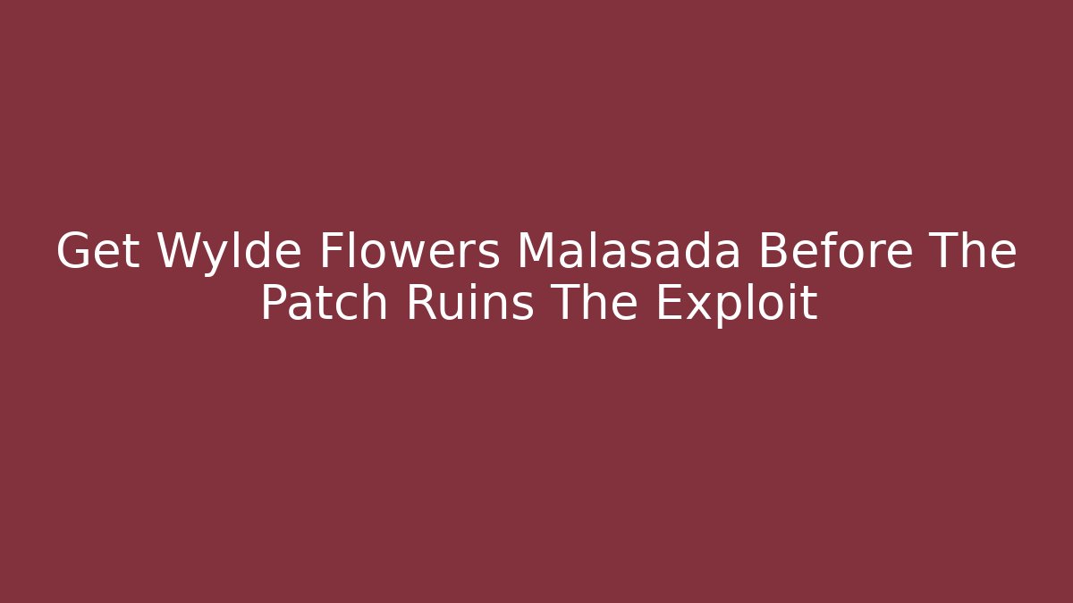 Get Wylde Flowers Malasada Before The Patch Ruins The Exploit