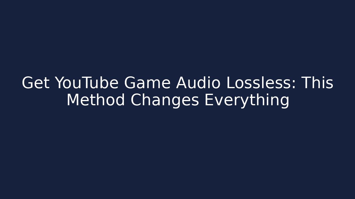 Get YouTube Game Audio Lossless: This Method Changes Everything