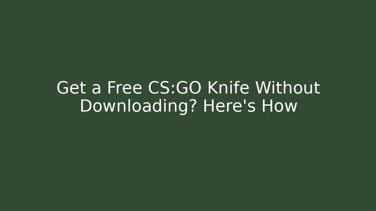 Get a Free CS:GO Knife Without Downloading? Here’s How
