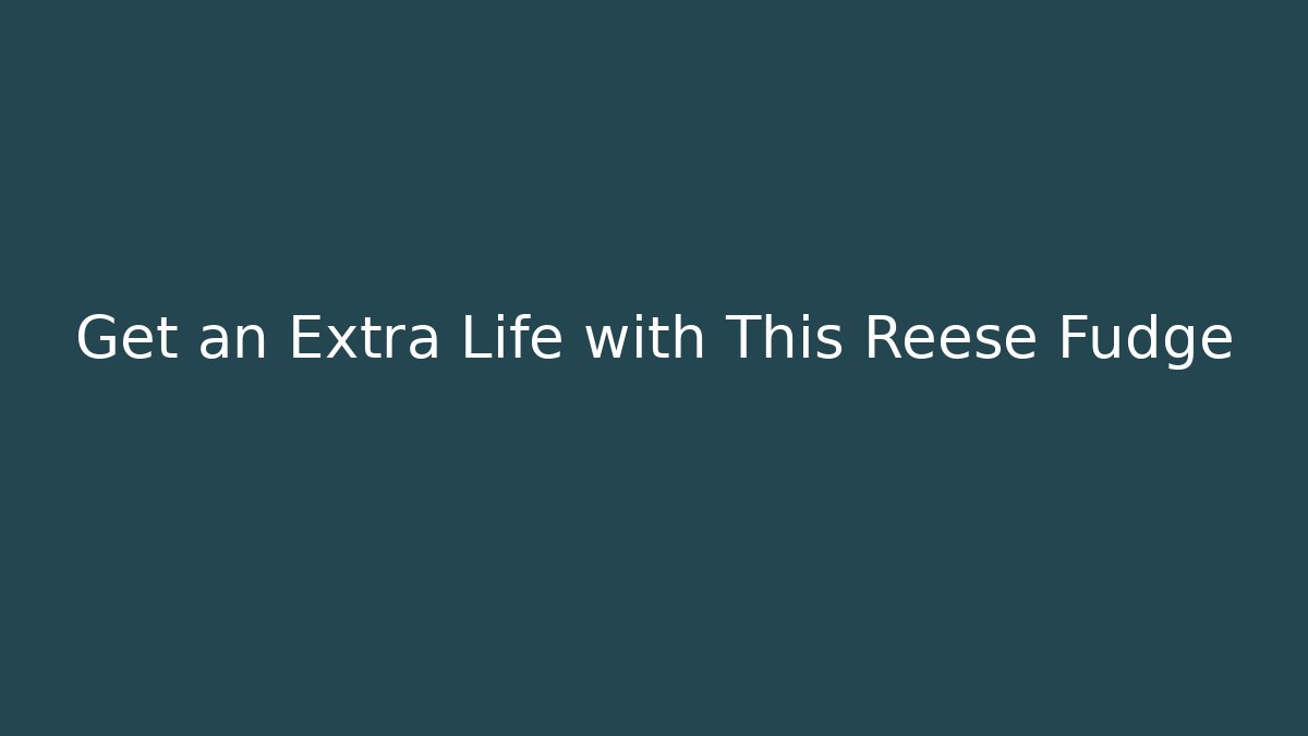 Get an Extra Life with This Reese Fudge