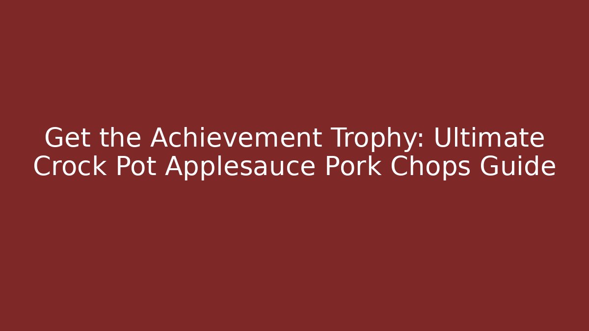 Get the Achievement Trophy: Ultimate Crock Pot Applesauce Pork Chops Guide