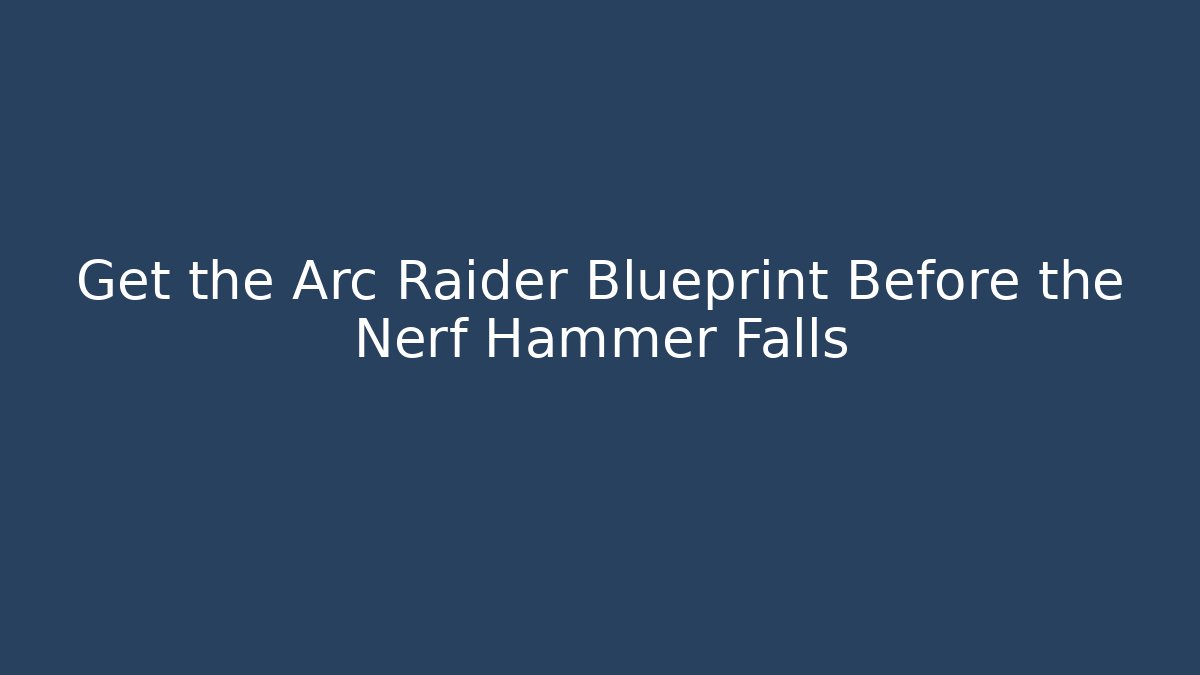 Get the Arc Raider Blueprint Before the Nerf Hammer Falls