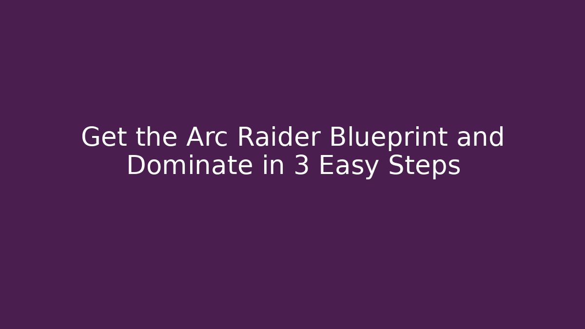 Get the Arc Raider Blueprint and Dominate in 3 Easy Steps