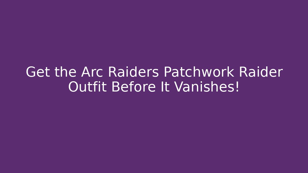Get the Arc Raiders Patchwork Raider Outfit Before It Vanishes!