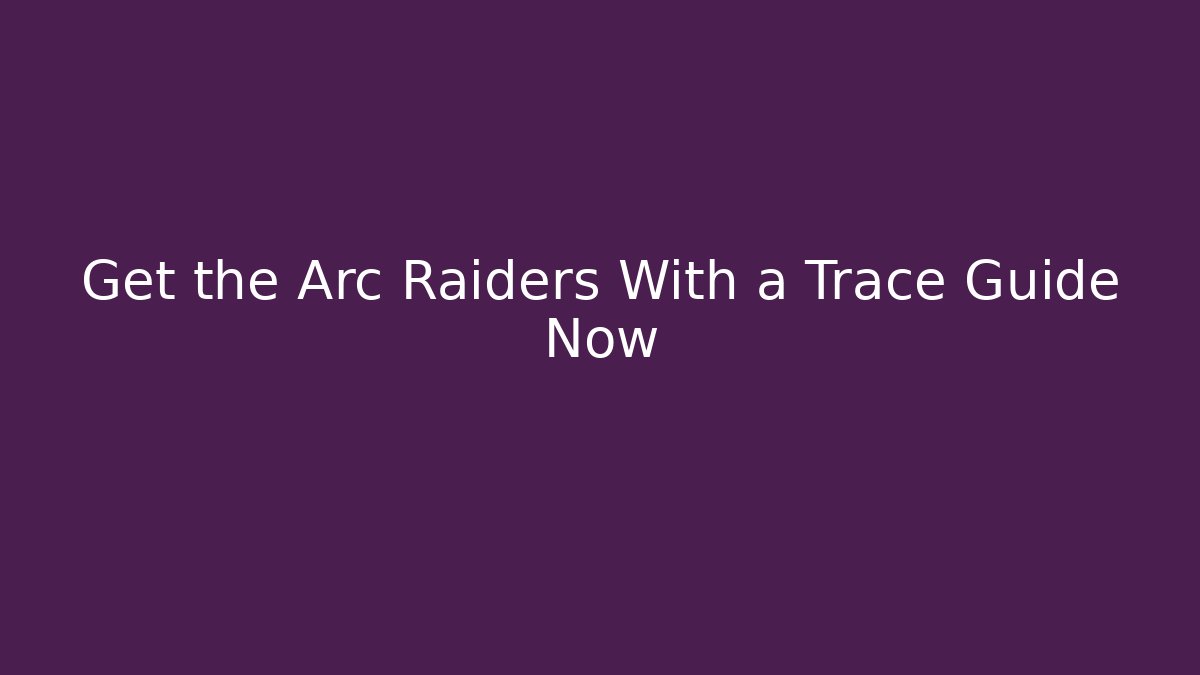 Get the Arc Raiders With a Trace Guide Now