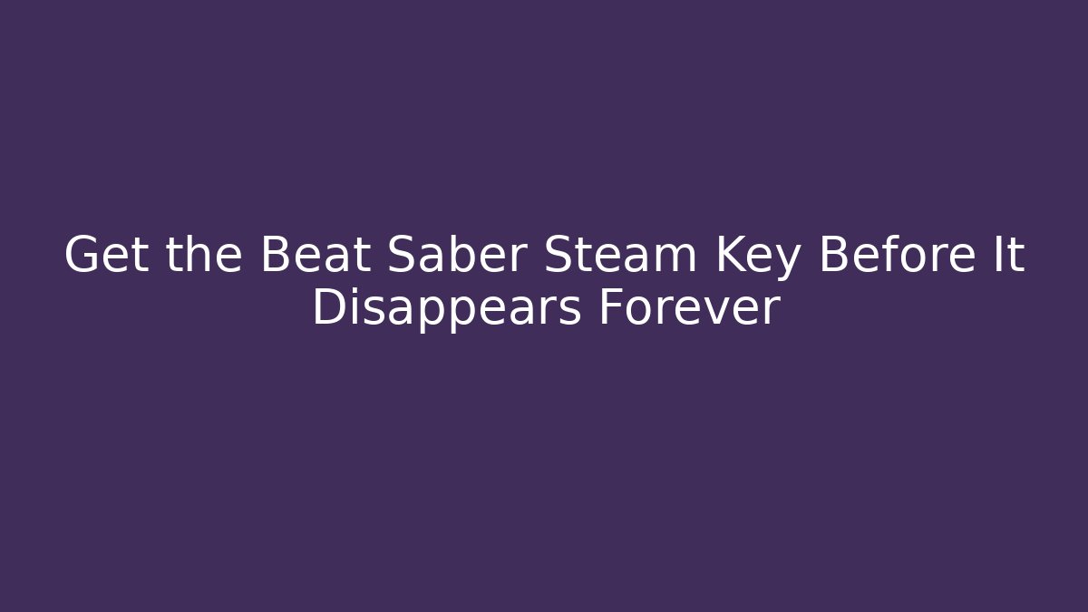 Get the Beat Saber Steam Key Before It Disappears Forever