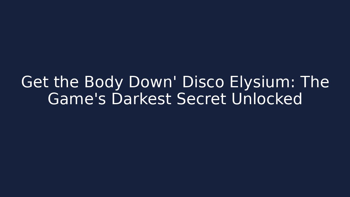 Get the Body Down' Disco Elysium: The Game's Darkest Secret Unlocked